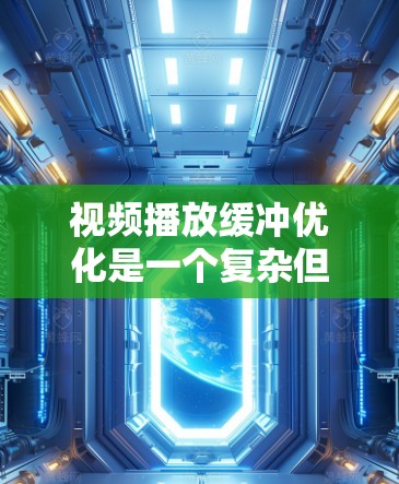 视频播放缓冲优化是一个复杂但关键的任务，涉及多个方面的调整和优化。以下是一些主要的优化策略，帮助提升视频播放的流畅度
