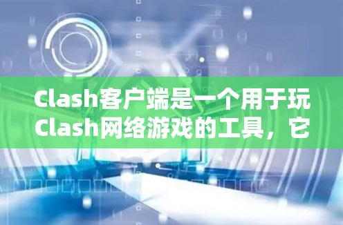 Clash客户端是一个用于玩Clash网络游戏的工具，它帮助用户更方便地连接到游戏服务器，享受快节奏的游戏。以下是使用Clash客户端的详细教程