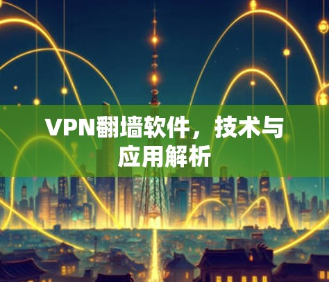 VPN翻墙软件，技术与应用解析