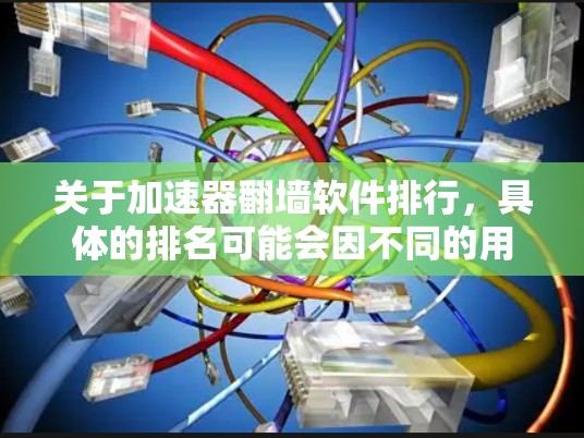 关于加速器翻墙软件排行,具体的排名可能会因不同的用户需求、测试环境以及评测标准而有所不同。以下是一些常见的加速器翻墙软件及其特点,供参考 关于加速器翻墙软件排行,具体的排名可能会因不同的用户需求、测试环境以及评测标准而有所不同。以下是一些常见的加速器翻墙软件及其特点,供参考