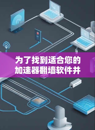 为了找到适合您的加速器翻墙软件并安全下载,建议按照以下步骤操作 为了找到适合您的加速器翻墙软件并安全下载,建议按照以下步骤操作