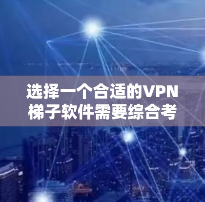 选择一个合适的VPN梯子软件需要综合考虑功能、安全性、使用体验和价格等因素。以下是几个推荐的VPN梯子软件，并附有简要的分析