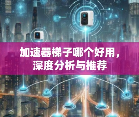 加速器梯子哪个好用，深度分析与推荐