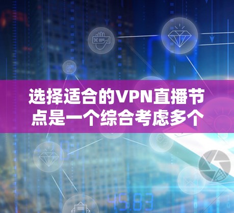 选择适合的VPN直播节点是一个综合考虑多个因素的过程，以下是分步骤的建议