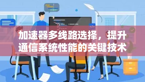 加速器多线路选择，提升通信系统性能的关键技术