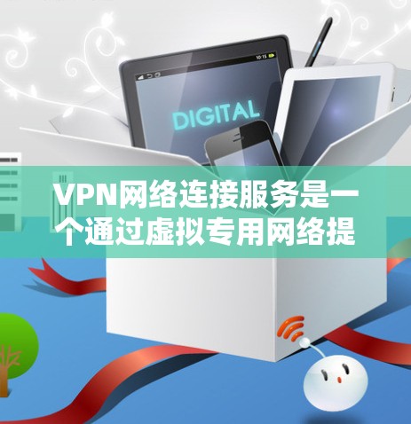VPN网络连接服务是一个通过虚拟专用网络提供安全、可靠的网络连接的技术。它允许用户通过加密的通道访问互联网，保护数据隐私，防止被中间人窃听或篡改。以下是关于VPN的详细介绍