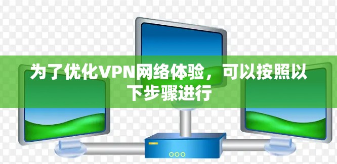 为了优化VPN网络体验，可以按照以下步骤进行