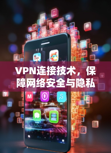 VPN连接技术，保障网络安全与隐私保护