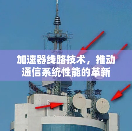 加速器线路技术，推动通信系统性能的革新