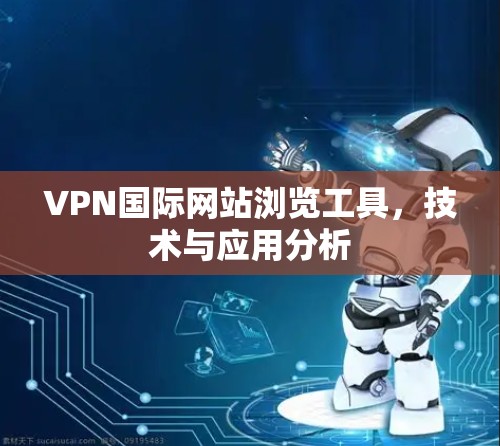 VPN国际网站浏览工具，技术与应用分析