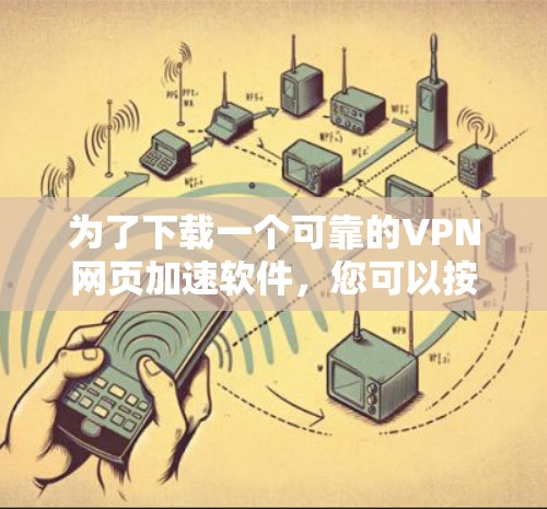 为了下载一个可靠的VPN网页加速软件，您可以按照以下步骤操作