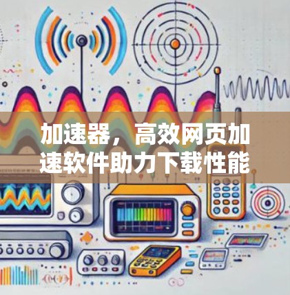 加速器，高效网页加速软件助力下载性能提升