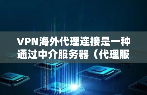 VPN海外代理连接是一种通过中介服务器（代理服务器）进行的网络连接方式，主要用于隐私保护、绕过地理限制和提高网络安全。以下是对VPN海外代理连接的详细分析和总结
