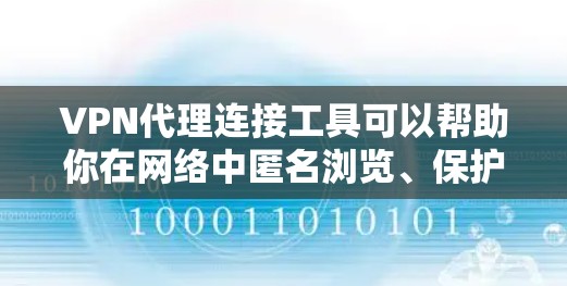 VPN代理连接工具可以帮助你在网络中匿名浏览、保护隐私或访问受限制的内容。以下是一些常用的VPN代理连接工具，它们适用于不同的场景和需求