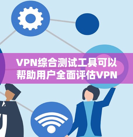 VPN综合测试工具可以帮助用户全面评估VPN服务的性能、稳定性和安全性。以下是一些常用的VPN测试工具和测试内容