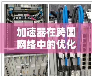 加速器在跨国网络中的优化策略与挑战分析