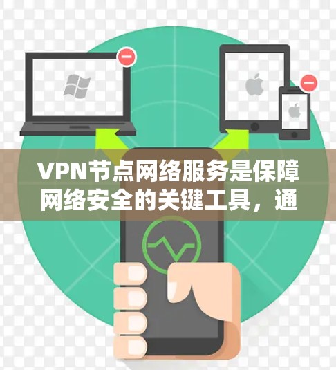 VPN节点网络服务是保障网络安全的关键工具，通过提供安全的加密通道，保护数据隐私并防止网络攻击。以下是对VPN节点网络服务的详细分析和总结