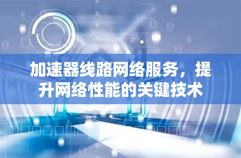 加速器线路网络服务，提升网络性能的关键技术