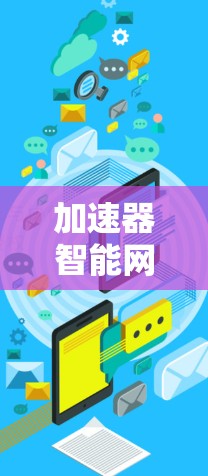 加速器智能网络服务是一种利用先进技术优化网络性能的解决方案，旨在提升数据传输效率和用户体验。以下是对加速器智能网络服务的详细分析