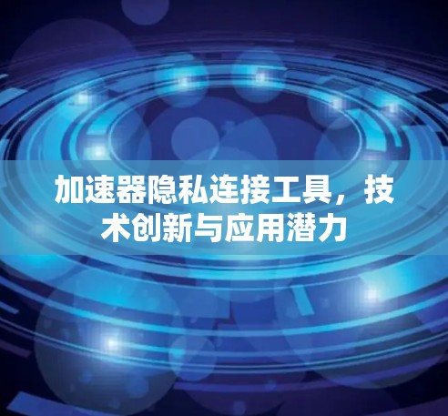 加速器隐私连接工具，技术创新与应用潜力