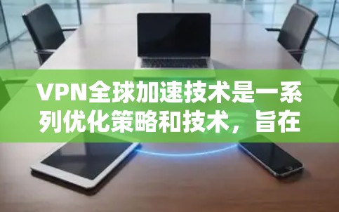 VPN全球加速技术是一系列优化策略和技术，旨在提升VPN服务的性能，特别是在跨国或长距离传输中的速度和稳定性。以下是对VPN全球加速技术的详细分析