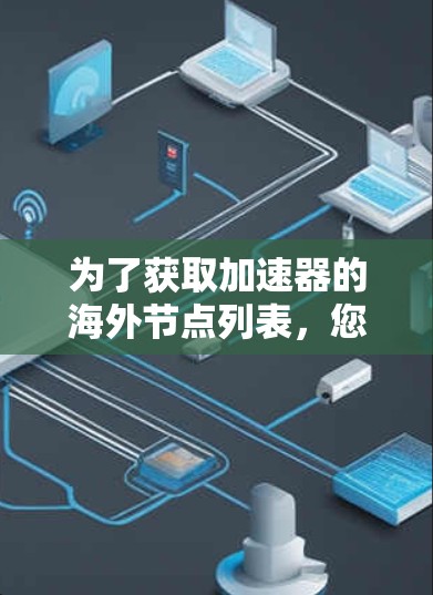 为了获取加速器的海外节点列表，您可以按照以下步骤进行
