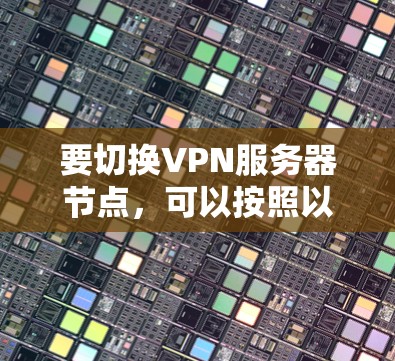 要切换VPN服务器节点，可以按照以下步骤进行