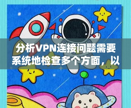 分析VPN连接问题需要系统地检查多个方面，以下是逐步的解决方案