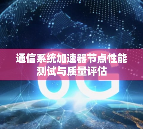 通信系统加速器节点性能测试与质量评估