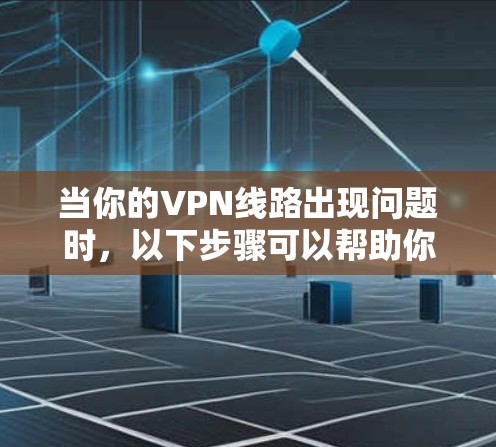 当你的VPN线路出现问题时，以下步骤可以帮助你有条不紊地排查并恢复