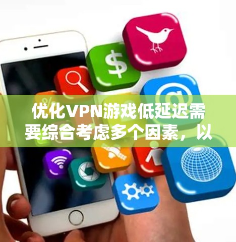 优化VPN游戏低延迟需要综合考虑多个因素，以下是分步骤的优化方案