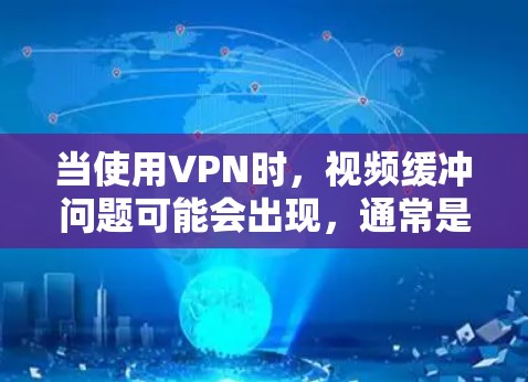 当使用VPN时，视频缓冲问题可能会出现，通常是由于网络延迟、带宽不足或VPN加密过程本身导致的。以下是一些优化VPN视频缓冲的方法