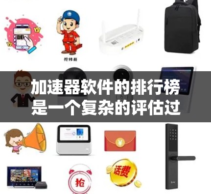 加速器软件的排行榜是一个复杂的评估过程，涉及多个分类和排名标准。以下是对加速器软件的分类及其在排行榜中的表现的总结