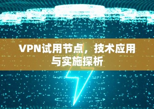 VPN试用节点，技术应用与实施探析