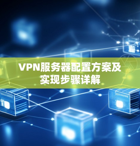 VPN服务器配置方案及实现步骤详解 VPN服务器配置方案及实现步骤详解