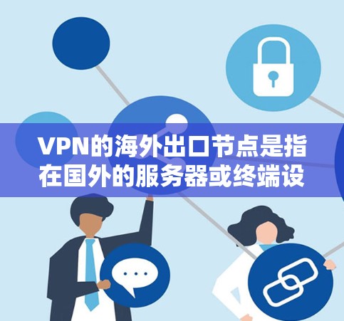 VPN的海外出口节点是指在国外的服务器或终端设备，用于处理用户的VPN连接请求。这些节点通常位于不同的国家和地区，能够为用户提供安全、匿名的网络访问服务。以下是一些关键点