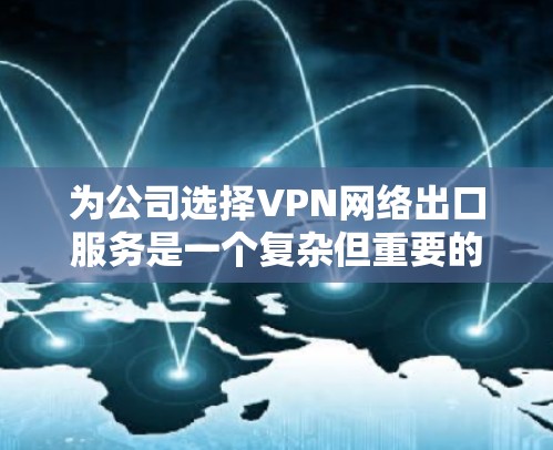 为公司选择VPN网络出口服务是一个复杂但重要的决策，需要从多个方面进行综合考虑。以下是对该问题的分步分析和建议