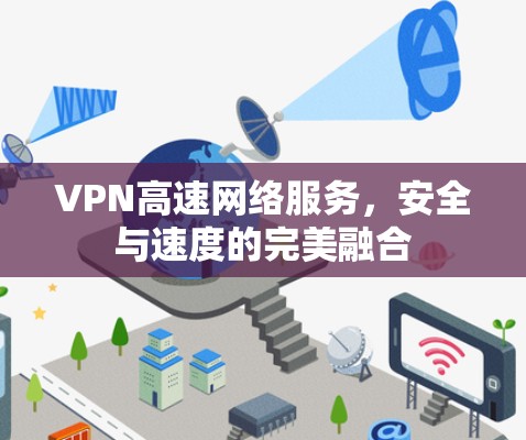VPN高速网络服务，安全与速度的完美融合