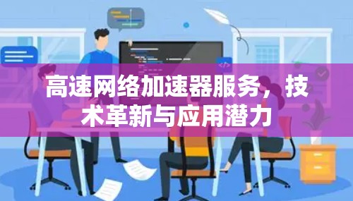 高速网络加速器服务，技术革新与应用潜力
