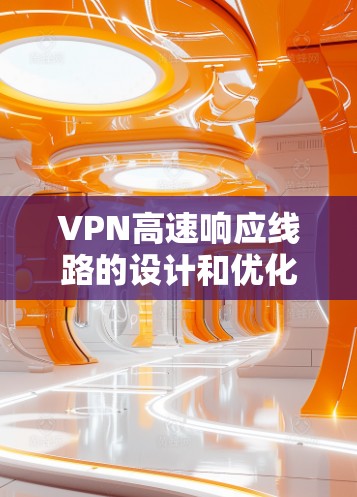 VPN高速响应线路的设计和优化是一个复杂的任务，涉及网络架构、协议选择、服务器配置以及客户端优化等多个方面。以下是一些关键点和建议，帮助您设计和优化高性能VPN线路