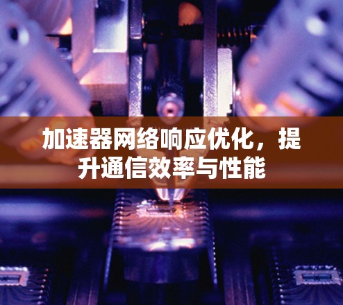 加速器网络响应优化，提升通信效率与性能