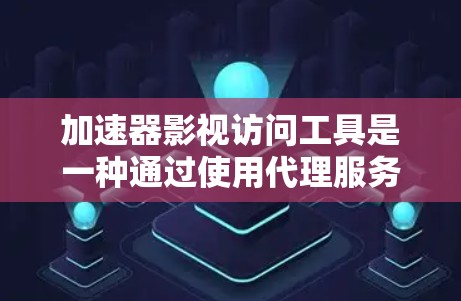 加速器影视访问工具是一种通过使用代理服务器或虚拟专用服务器（VPN）来加速影视内容访问和下载的技术。以下是对这些工具的详细分析和使用建议