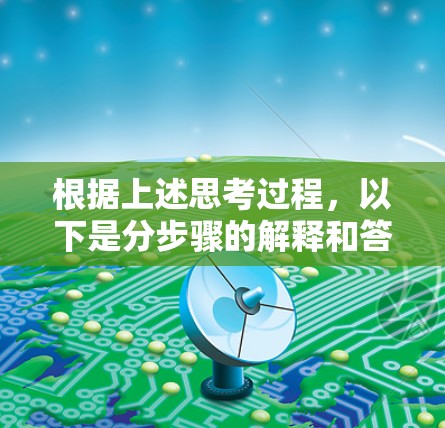根据上述思考过程，以下是分步骤的解释和答案