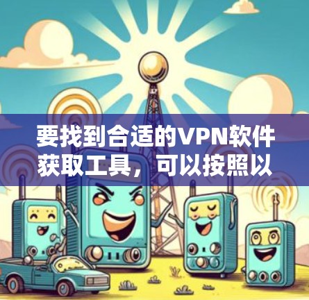 要找到合适的VPN软件获取工具，可以按照以下步骤进行