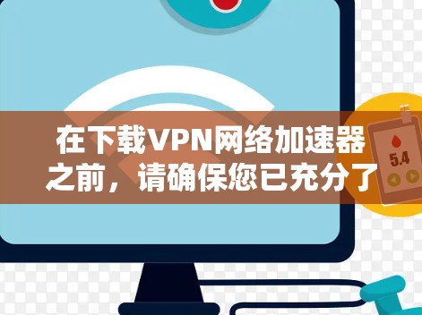 在下载VPN网络加速器之前，请确保您已充分了解该软件的功能和要求，并遵循以下步骤