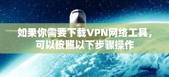 如果你需要下载VPN网络工具，可以按照以下步骤操作