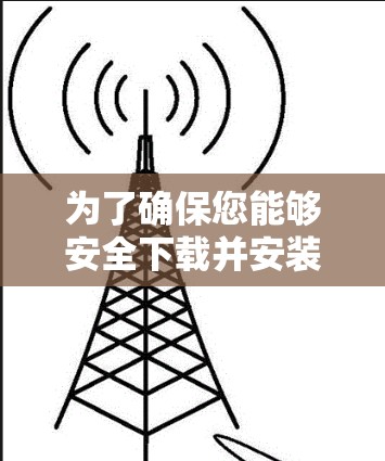 为了确保您能够安全下载并安装VPN软件，以下是详细的步骤指南