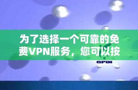 为了选择一个可靠的免费VPN服务，您可以按照以下步骤进行