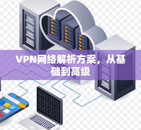 VPN网络解析方案，从基础到高级