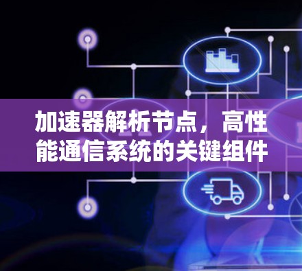 加速器解析节点，高性能通信系统的关键组件